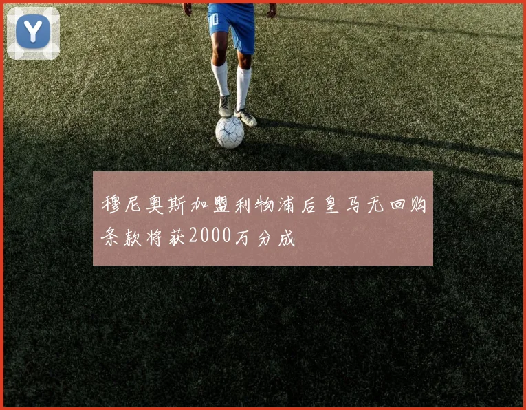 穆尼奥斯加盟利物浦后皇马无回购条款将获2000万分成