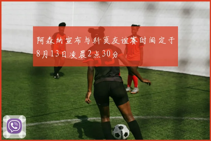 阿森纳宣布与科莫友谊赛时间定于8月13日凌晨2点30分