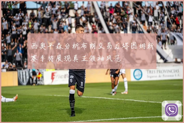 西奥平森分析布朗交易后塔图姆新赛季将展现真正领袖风范