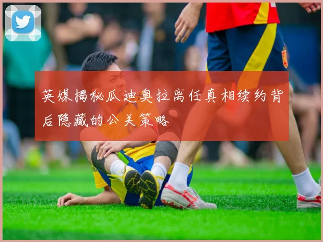 英媒揭秘瓜迪奥拉离任真相续约背后隐藏的公关策略