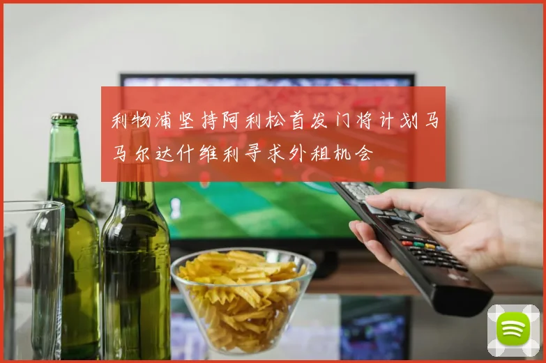 利物浦坚持阿利松首发门将计划马马尔达什维利寻求外租机会