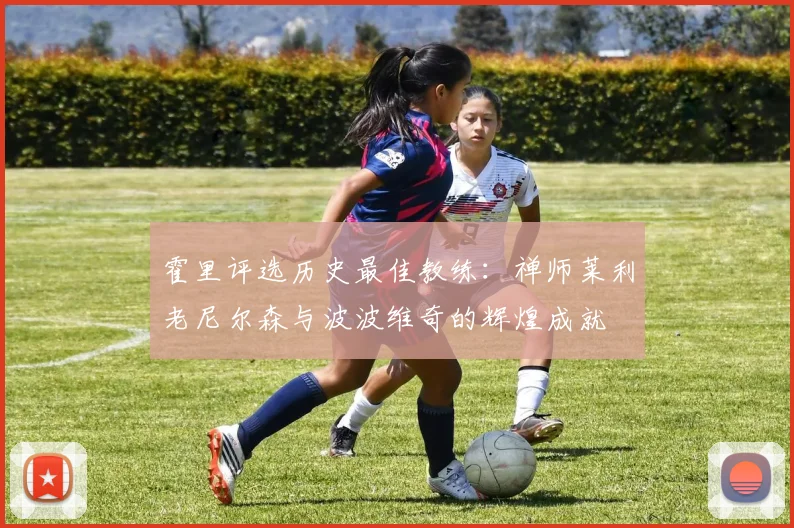 霍里评选历史最佳教练：禅师莱利老尼尔森与波波维奇的辉煌成就