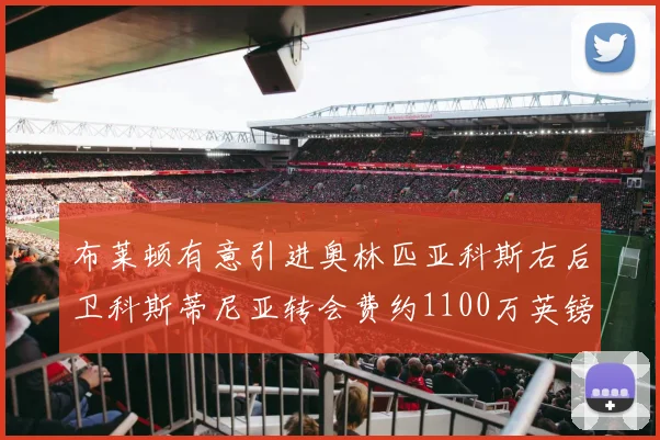 布莱顿有意引进奥林匹亚科斯右后卫科斯蒂尼亚转会费约1100万英镑
