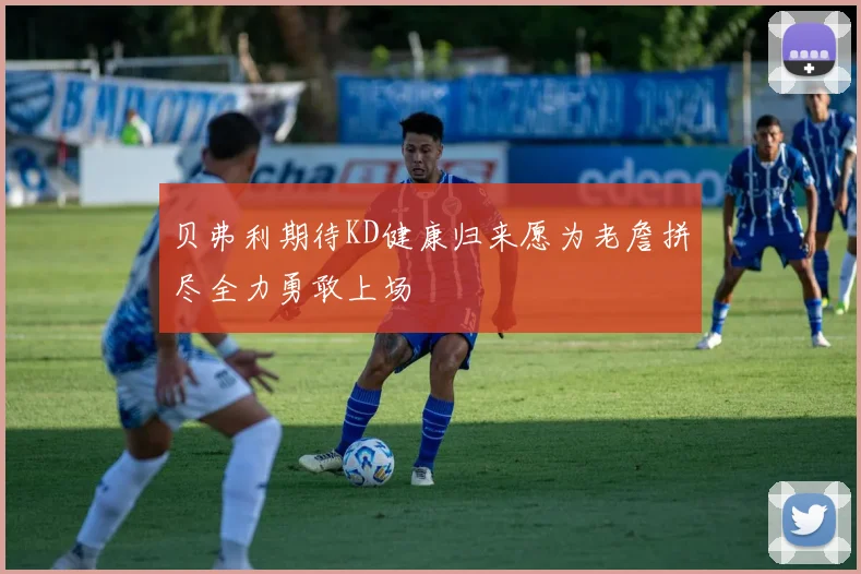 贝弗利期待KD健康归来愿为老詹拼尽全力勇敢上场